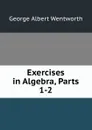 Exercises in Algebra, Parts 1-2 - G. A. Wentworth