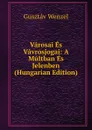 Varosai Es Vavrosjogai: A Multban Es Jelenben (Hungarian Edition) - Gusztáv Wenzel