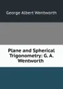 Plane and Spherical Trigonometry: G. A. Wentworth . - G. A. Wentworth