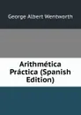 Arithmetica Practica (Spanish Edition) - G. A. Wentworth