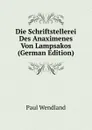 Die Schriftstellerei Des Anaximenes Von Lampsakos (German Edition) - Paul Wendland