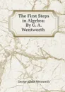 The First Steps in Algebra: By G. A. Wentworth . - G. A. Wentworth