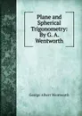 Plane and Spherical Trigonometry: By G. A. Wentworth - G. A. Wentworth