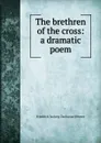 The brethren of the cross: a dramatic poem - Friedrich Ludwig Zacharias Werner