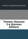Theater, Volumes 5-6 (German Edition) - Friedrich Ludwig Zacharias Werner