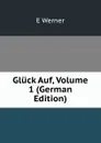 Gluck Auf, Volume 1 (German Edition) - E Werner