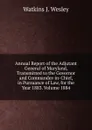 Annual Report of the Adjutant General of Maryland, Transmitted to the Governor and Commander-in-Chief, in Pursuance of Law, for the Year 1883. Volume 1884 - Watkins J. Wesley