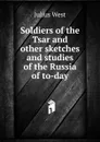 Soldiers of the Tsar and other sketches and studies of the Russia of to-day - Julius West