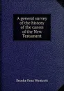 A general survey of the history of the canon of the New Testament - Westcott Brooke Foss