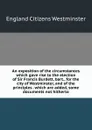 An exposition of the circumstances which gave rise to the election of Sir Francis Burdett, bart., for the city of Westminster, and of the principles . which are added, some documents not hitherto - England Citizens Westminster