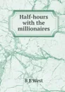 Half-hours with the millionaires - B B West