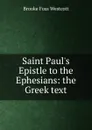 Saint Paul.s Epistle to the Ephesians: the Greek text - Westcott Brooke Foss