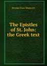 The Epistles of St. John: the Greek text - Westcott Brooke Foss