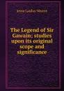 The Legend of Sir Gawain; studies upon its original scope and significance - Jessie Laidlay Weston