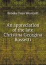 An appreciation of the late Christina Georgina Rossetti - Westcott Brooke Foss