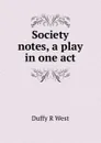 Society notes, a play in one act - Duffy R West