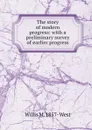 The story of modern progress: with a preliminary survey of earlier progress - Willis M. 1857- West