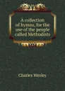 A collection of hymns, for the use of the people called Methodists - Charles Wesley