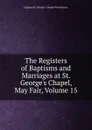 The Registers of Baptisms and Marriages at St. George.s Chapel, May Fair, Volume 15 - England St. George's Chapel Westminster