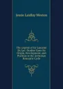 The Legend of Sir Lancelot Du Lac: Studies Upon Its Origin, Development, and Position in the Arthurian Romantic Cycle - Jessie Laidlay Weston