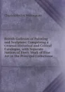 British Galleries of Painting and Sculpture: Comprising a General Historical and Critical Catalogue, with Separate Notices of Every Work of Fine Art in the Principal Collections - Charles Molloy Westmacott