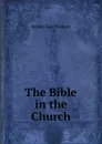 The Bible in the Church - Westcott Brooke Foss