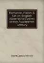 Romance, Vision . Satire: English Alliterative Poems of the Fourteenth Century - Jessie Laidlay Weston