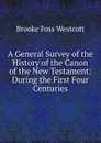 A General Survey of the History of the Canon of the New Testament: During the First Four Centuries - Westcott Brooke Foss