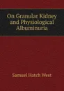 On Granular Kidney and Physiological Albuminuria - Samuel Hatch West