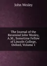 The Journal of the Reverend John Wesley, A.M., Sometime Fellow of Lincoln College, Oxford, Volume 1 - John Wesley
