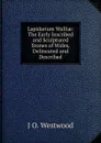 Lapidarium Walliae: The Early Inscribed and Sculptured Stones of Wales, Delineated and Described - J O. Westwood