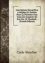 Inscriptions Recueillies a Delphes Et Publiee Pour La Premiere Fois Sous Les Auspices De Son Exc. M. Rouland . (French Edition) - Carle Wescher