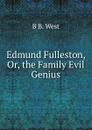 Edmund Fulleston, Or, the Family Evil Genius - B B. West
