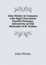 John Wesley in Company with High Churchmen Parallel Passages, Selected by an Old Methodist H.W. Holden. - John Wesley