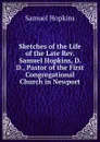 Sketches of the Life of the Late Rev. Samuel Hopkins, D. D., Pastor of the First Congregational Church in Newport - Samuel Hopkins
