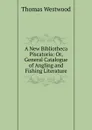 A New Bibliotheca Piscatoria: Or, General Catalogue of Angling and Fishing Literature - Thomas Westwood