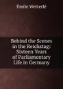 Behind the Scenes in the Reichstag: Sixteen Years of Parliamentary Life in Germany - Émile Wetterlé