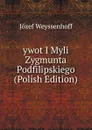 ywot I Myli Zygmunta Podfilipskiego (Polish Edition) - Józef Weyssenhoff