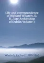 Life and correspondence of Richard Whately, D.D., late Archbishop of Dublin Volume 1 - Richard Whately
