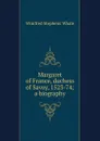 Margaret of France, duchess of Savoy, 1523-74; a biography - Winifred Stephens Whale