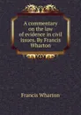 A commentary on the law of evidence in civil issues. By Francis Wharton - Francis Wharton