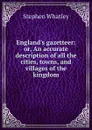 England.s gazetteer: or, An accurate description of all the cities, towns, and villages of the kingdom - Stephen Whatley