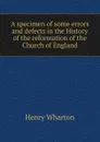 A specimen of some errors and defects in the History of the reformation of the Church of England - Henry Wharton