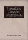 The book of France, in aid of The French Parliamentary Committee.s fund for the relief of the invaded departments - Winifred Stephens Whale