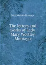 The letters and works of Lady Mary Wortley Montagu - Mary Wortley Montagu