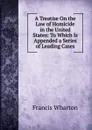 A Treatise On the Law of Homicide in the United States: To Which Is Appended a Series of Leading Cases - Francis Wharton