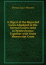 A Digest of the Reported Cases Adjudged in the Several Courts Held in Pennsylvania: Together with Some Manuscript Cases - Thomas Isaac Wharton