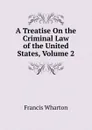 A Treatise On the Criminal Law of the United States, Volume 2 - Francis Wharton