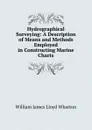 Hydrographical Surveying: A Description of Means and Methods Employed in Constructing Marine Charts - William James Lloyd Wharton