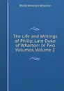 The Life and Writings of Philip, Late Duke of Wharton: In Two Volumes, Volume 2 - Philip Wharton Wharton